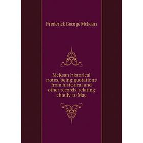 

Книга McKean historical notes, being quotations from His torical and other records, relating chiefly to Mac