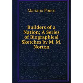 

Книга Builders of a Nation A Series of Biographical Sketches by M. M. Norton