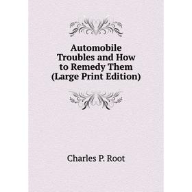 

Книга Automobile Troubles and How to Remedy Them (Large Print Edition)