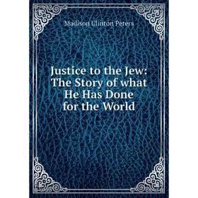 

Книга Justice to the Jew: The Story of what He Has Done for the World