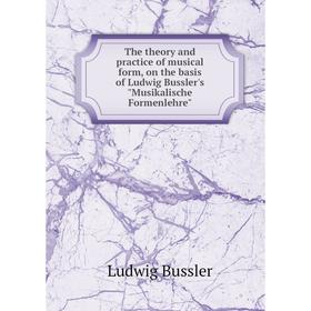 

Книга The theory and practice of musical form, on the basis of Ludwig Bussler's Musikalische Formenlehre