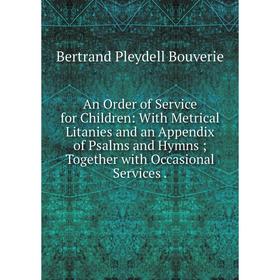 

Книга An Order of Service for Children: With Metrical Litanies and an Appendix of Psalms and Hymns; Together with Occasional Services.