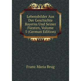 

Книга Lebensbilder Aus Der Geschichte Bayerns Und Seiner Fürsten, Volume 5