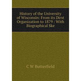 

Книга History of the University of Wisconsin: From its Dirst Organization to 1879: With Biographical Ske