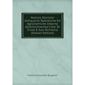 

Книга Notizie Storiche Antiquarie Statistiche Ed Agronomiche Intorno All'antichi ssima Citta' Di Tivoli E Suo Territorio