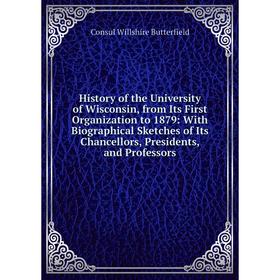 

Книга History of the University of Wisconsin, from Its First Organization to 1879: With Biographical Sketches of Its Chancellors, Presidents, and Prof