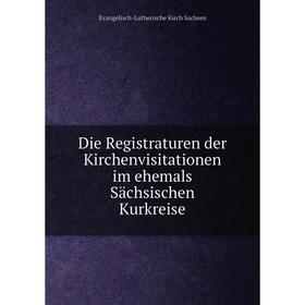 

Книга Die Registraturen der Kirchenvisitationen im ehemals Sächsischen Kurkreise