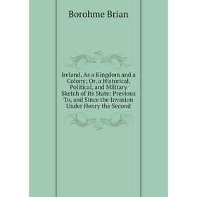 

Книга Ireland, As a Kingdom and a Colony; Or, a Historical, Political, and Military Sketch of Its State