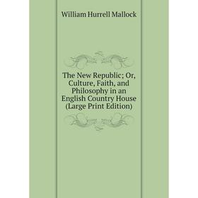 

Книга The New Republic Or, Culture, Faith, and Philosophy in an English Country House (Large Print Edition)