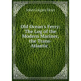 

Книга Old Ocean's Ferry: The Log of the Modern Mariner, the Trans-Atlantic