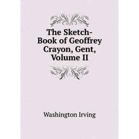 

Книга The Sketch-Book of Geoffrey Crayon, Gent, Volume II