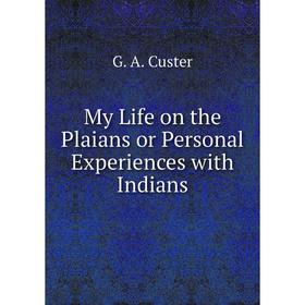 

Книга My Life on the Plaians or Personal Experiences with Indians