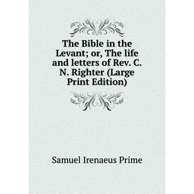 

Книга The Bible in the Levant or, The life and letters of Rev. C.N. Righter (Large Print Edition)