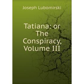 

Книга Tatiana: or The Conspiracy, Volume III