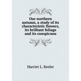 

Книга Our northern autumn, a study of its characteristic flowers, its brilliant foliage and its conspicuou