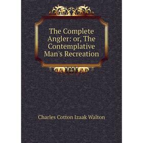 

Книга The Complete Angler: or, The Contemplative Man's Recreation