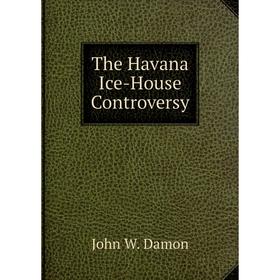 

Книга The Havana Ice-House Controversy