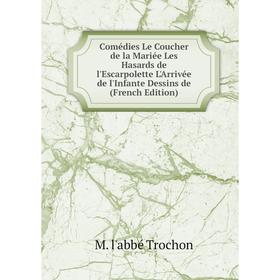 

Книга Comédies Le Coucher de la Mariée Les Hasards de l'Escarpolette L'Arrivée de l'Infante Dessins de (French Edition)