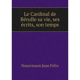 

Книга Le Cardinal de Bérulle sa vie, ses écrits, son temps