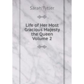

Книга Life of Her Most Gracious Majesty the Queen Volume 2