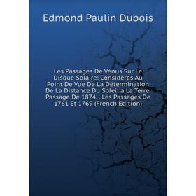 

Книга Les Passages De Vénus Sur Le Disque Solaire: Considérés Au Point De Vue De La Détermination De La Distance Du Soleil a La Terre Passage De 1874