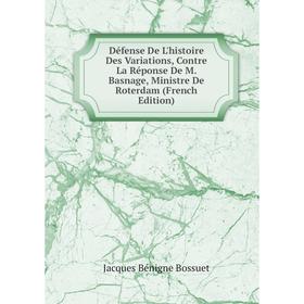 

Книга Défense De L'histoire Des Variations, Contre La Réponse De M. Basnage, Ministre De Roterdam (French Edition)