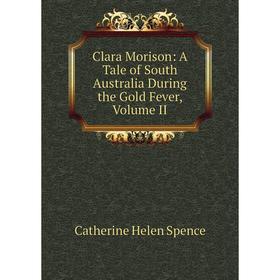

Книга Clara Morison: A Tale of South Australia During the Gold Fever, Volume II