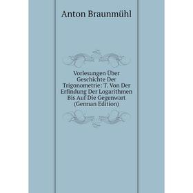 

Книга Vorlesungen Über Geschichte Der Trigonometrie: T. Von Der Erfindung Der Logarithmen Bis Auf Die Gegenwart (German Edition)