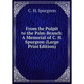 

Книга From the Pulpit to the Palm-Branch: A Memorial of C. H. Spurgeon (Large Print Edition)