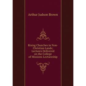 

Книга Rising Churches in Non-Christian Lands Lectures Delivered on the College of Missions Lectureship