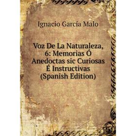 

Книга Voz De La Naturaleza, 6: Memorias Ó Anedoctas sic Curiosas É Instructivas (Spanish Edition)