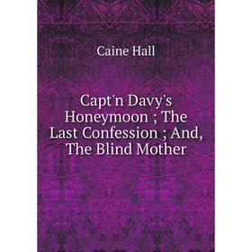 

Книга Capt'n Davy's Honeymoon The Last Confession And, The Blind Mother