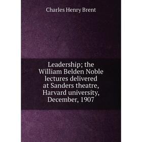 

Книга Leadership; the William Belden Noble lectures delivered at Sanders theatre, Harvard university, December, 1907