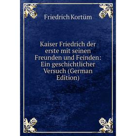 

Книга Kaiser Friedrich der erste mit seinen Freunden und Feinden: Ein geschichtlicher Versuch