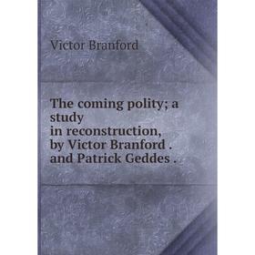

Книга The coming polity; a study in reconstruction, by Victor Branford. and Patrick Geddes.