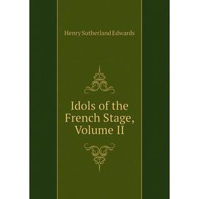 

Книга Idols of the French Stage, Volume II