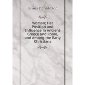 

Книга WomanHer Position and Influence in Ancient Greece and Rome, and Among the Early Christians