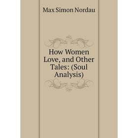 

Книга How Women Love, and Other Tales: (Soul Analysis)
