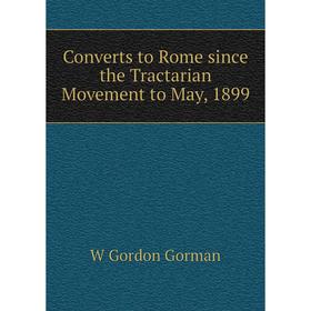 

Книга Converts to Rome since the Tractarian Movement to May, 1899