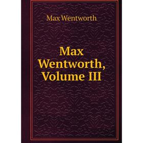 

Книга Max Wentworth, Volume III