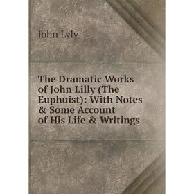 

Книга The Dramatic Works of John Lilly (The Euphuist): With Notes & Some Account of His Life & Writings