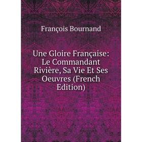 

Книга Une Gloire Française: Le Commandant Rivière, Sa Vie Et Ses Oeuvres (French Edition)