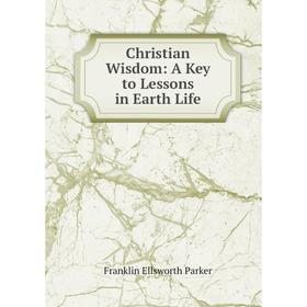 

Книга Christian Wisdom: A Key to Lessons in Earth Life