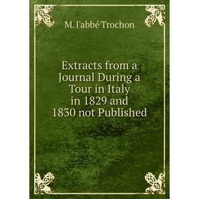 

Книга Extracts from a Journal During a Tour in Italy in 1829 and 1830 not Published