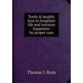 

Книга Teeth & health; how to lengthen life and increase happiness by proper care