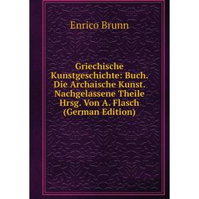 

Книга Griechische Kunstgeschichte: Buch. Die Archaische Kunst. Nachgelassene Theile Hrsg. Von A. Flasch (German Edition)