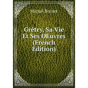 

Книга Grétry, Sa Vie Et Ses OEuvres (French Edition)