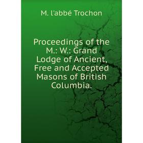 

Книга Proceedings of the M.: W.: Grand Lodge of Ancient, Free and Accepted Masons of British Columbia.