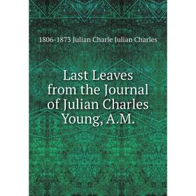 

Книга Last Leaves from the Journal of Julian Charles Young, AM