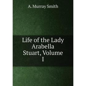 

Книга Life of the Lady Arabella Stuart, Volume I